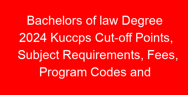 Bachelors of law Degree 2024 Kuccps Cut-off Points, Subject Requirements, Fees, Program Codes and Universities