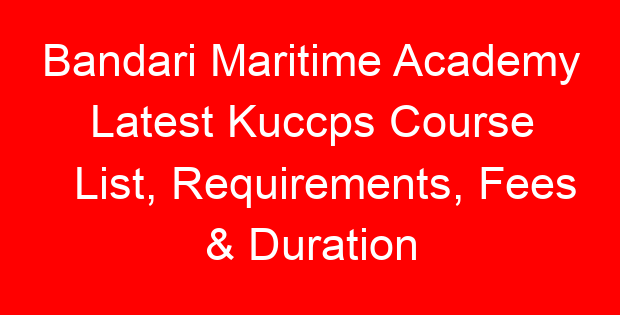 Bandari Maritime Academy Latest Kuccps Course List, Requirements, Fees & Duration