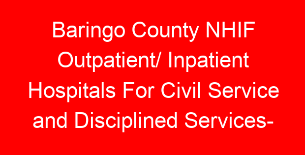 Baringo County NHIF Outpatient/ Inpatient Hospitals For Civil Service and Disciplined Services- Location, Contacts, Requirements