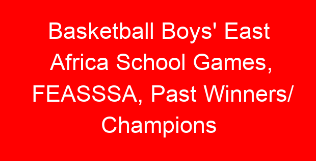 Basketball Boys’ East Africa School Games, FEASSSA, Past Winners/ Champions