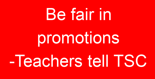 Be fair in promotions -Teachers tell TSC