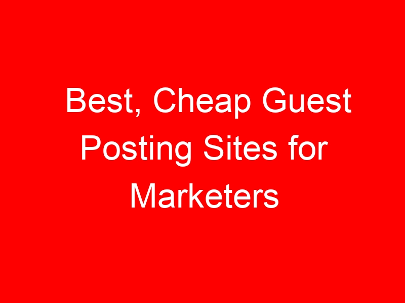 Best, Cheap Guest Posting Sites for Marketers