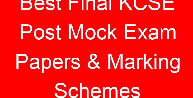 Best Final KCSE Post Mock Exam Papers & Marking Schemes