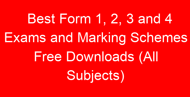 Best Form 1, 2, 3 and 4 Exams and Marking Schemes Free Downloads (All Subjects)