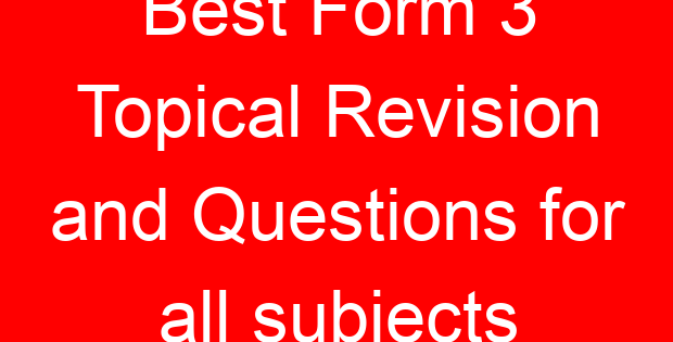Best Form 3 Topical Revision and Questions for all subjects