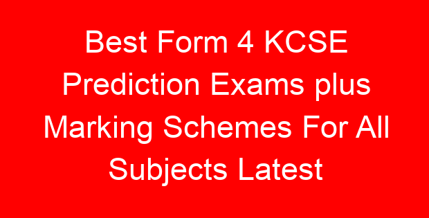 Best Form 4 KCSE Prediction Exams plus Marking Schemes For All Subjects Latest
