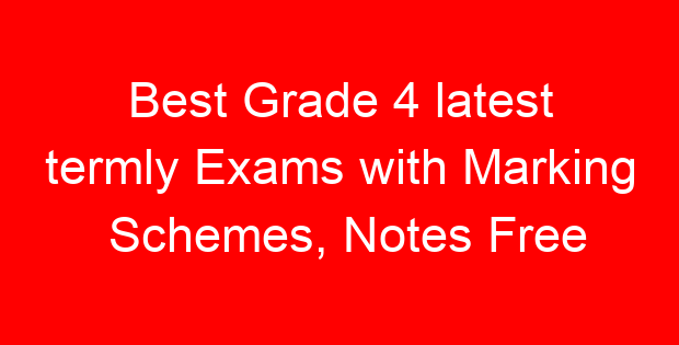 Best Grade 4 latest termly Exams with Marking Schemes, Notes Free
