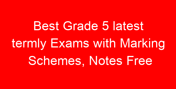 Best Grade 5 latest termly Exams with Marking Schemes, Notes Free