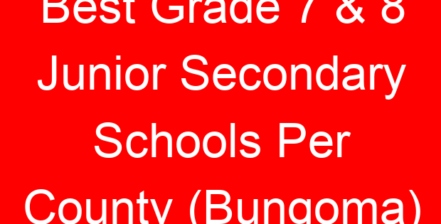 Best Grade 7 & 8 Junior Secondary Schools Per County (Bungoma)