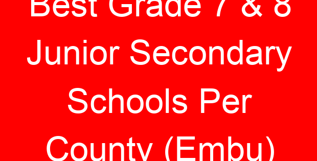 Best Grade 7 & 8 Junior Secondary Schools Per County (Embu)