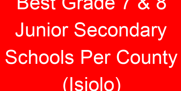 Best Grade 7 & 8 Junior Secondary Schools Per County (Isiolo)