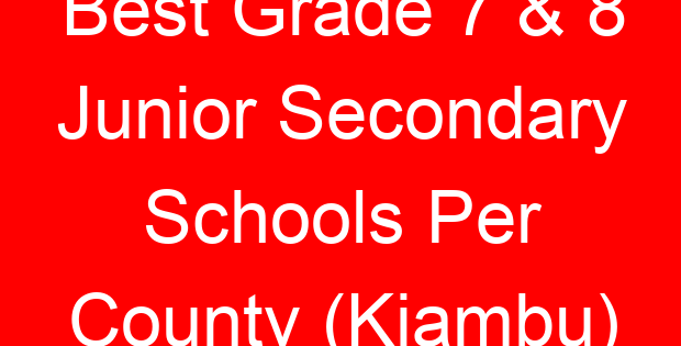 Best Grade 7 & 8 Junior Secondary Schools Per County (Kiambu)