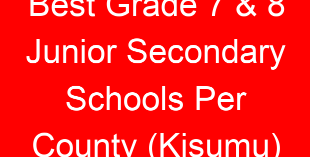 Best Grade 7 & 8 Junior Secondary Schools Per County (Kisumu)
