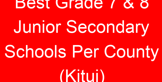 Best Grade 7 & 8 Junior Secondary Schools Per County (Kitui)