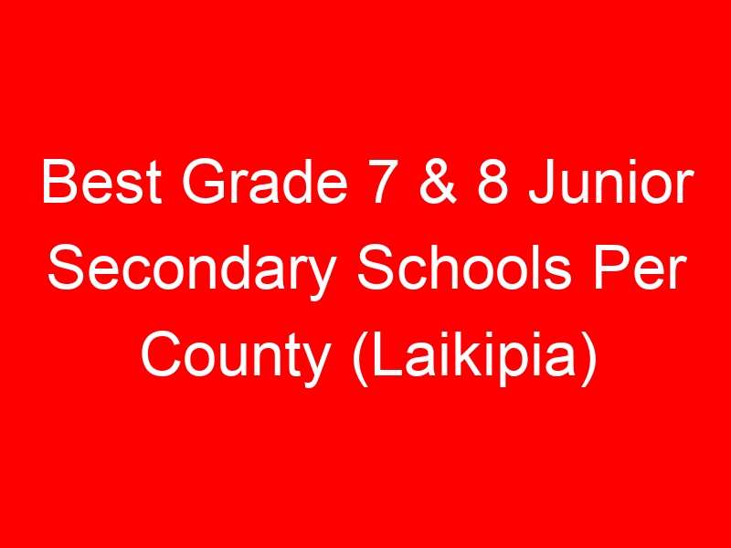 Best Grade 7 & 8 Junior Secondary Schools Per County (Laikipia)