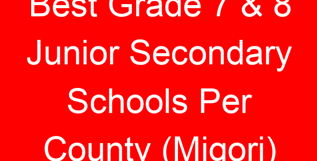 Best Grade 7 & 8 Junior Secondary Schools Per County (Migori)