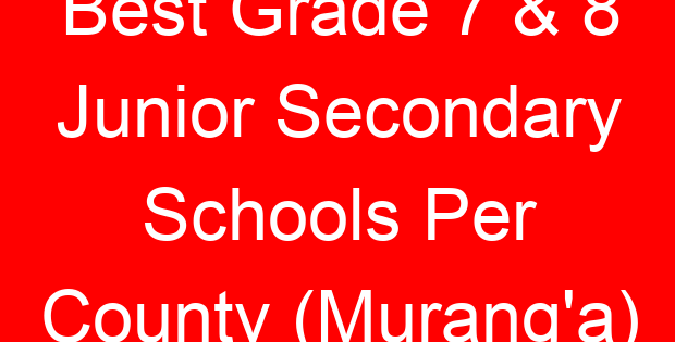 Best Grade 7 & 8 Junior Secondary Schools Per County (Murang’a)