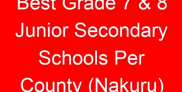 Best Grade 7 & 8 Junior Secondary Schools Per County (Nakuru)