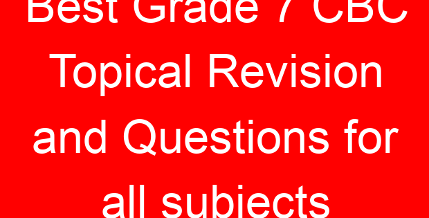 Best Grade 7 CBC Topical Revision and Questions for all subjects