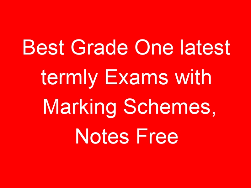 Best Grade One latest termly Exams with Marking Schemes, Notes Free