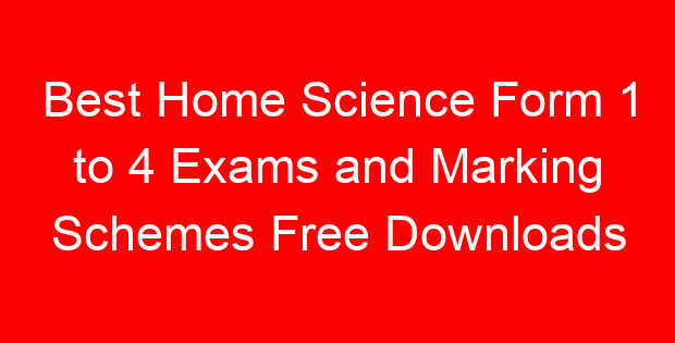 Best Home Science Form 1 to 4 Exams and Marking Schemes Free Downloads