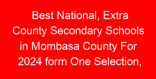 Best National, Extra County Secondary Schools in Mombasa County For 2024 form One Selection, Admissions