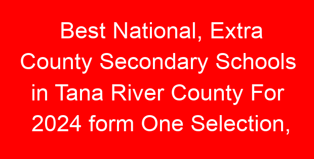 Best National, Extra County Secondary Schools in Tana River County For 2024 form One Selection, Admissions