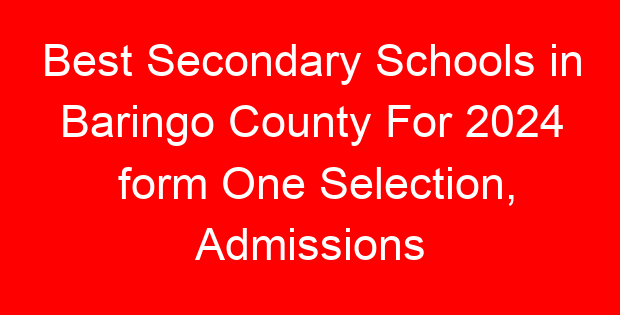 Best Secondary Schools in Baringo County For 2024 form One Selection, Admissions