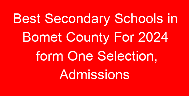 Best Secondary Schools in Bomet County For 2024 form One Selection, Admissions