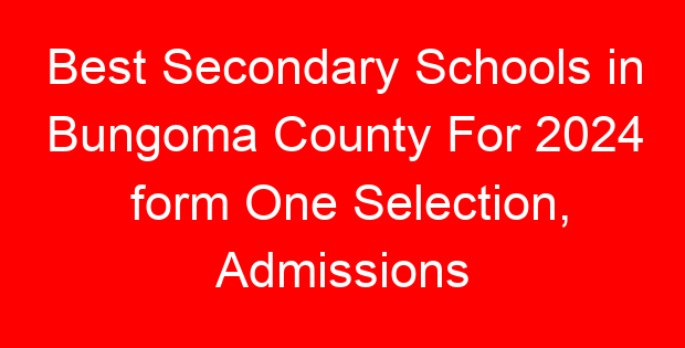 Best Secondary Schools in Bungoma County For 2024 form One Selection, Admissions
