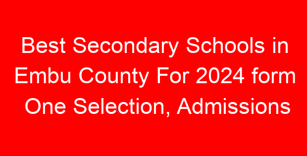 Best Secondary Schools in Embu County For 2024 form One Selection, Admissions