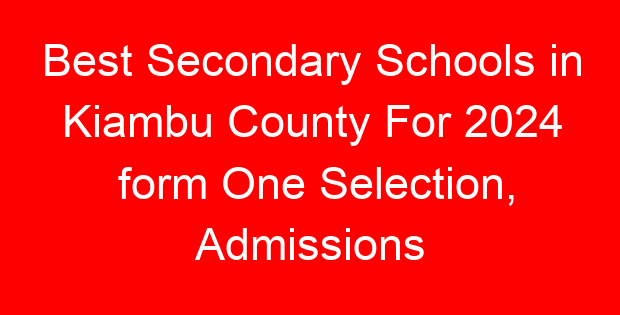 Best Secondary Schools in Kiambu County For 2024 form One Selection, Admissions
