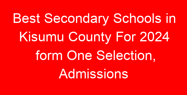 Best Secondary Schools in Kisumu County For 2024 form One Selection, Admissions