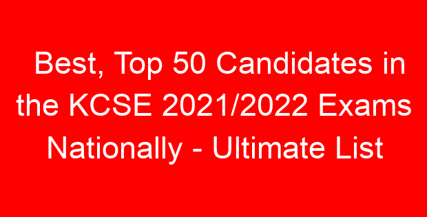 Best, Top 50 Candidates in the KCSE 2021/2022 Exams Nationally – Ultimate List