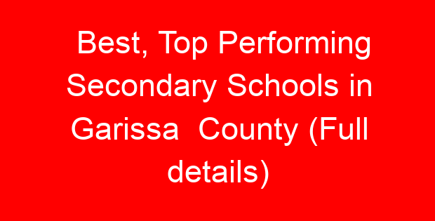 Best, Top Performing Secondary Schools in Garissa County (Full details)