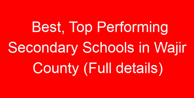 Best, Top Performing Secondary Schools in Wajir County (Full details)