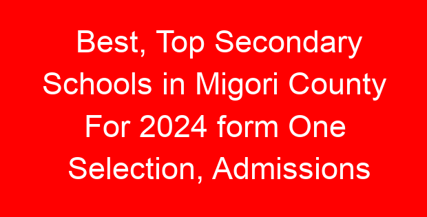 Best, Top Secondary Schools in Migori County For 2024 form One Selection, Admissions