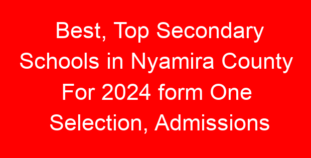 Best, Top Secondary Schools in Nyamira County For 2024 form One Selection, Admissions