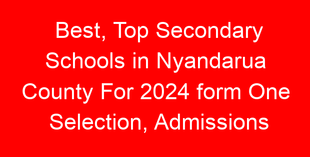 Best, Top Secondary Schools in Nyandarua County For 2024 form One Selection, Admissions