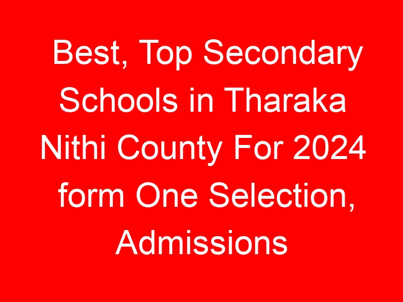 Best, Top Secondary Schools in Tharaka Nithi County For 2024 form One Selection, Admissions