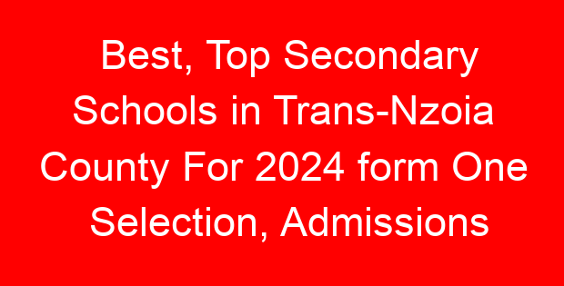 Best, Top Secondary Schools in Trans-Nzoia County For 2024 form One Selection, Admissions