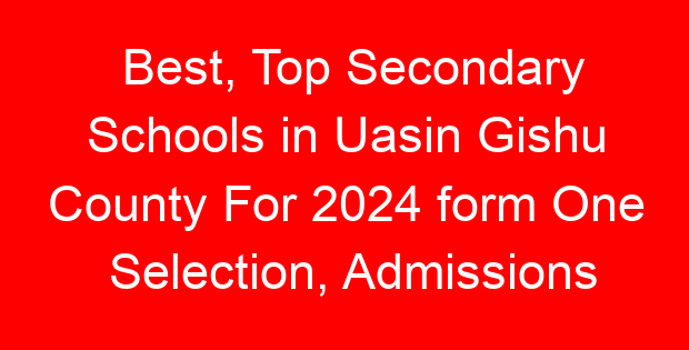 Best, Top Secondary Schools in Uasin Gishu County For 2024 form One Selection, Admissions