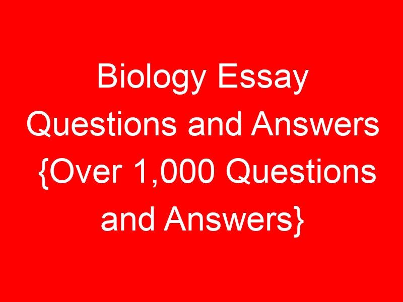 Biology Essay Questions and Answers {Over 1,000 Questions and Answers}