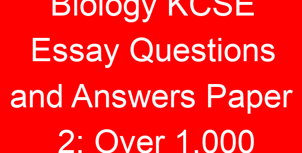 Biology KCSE Essay Questions and Answers Paper 2; Over 1,000