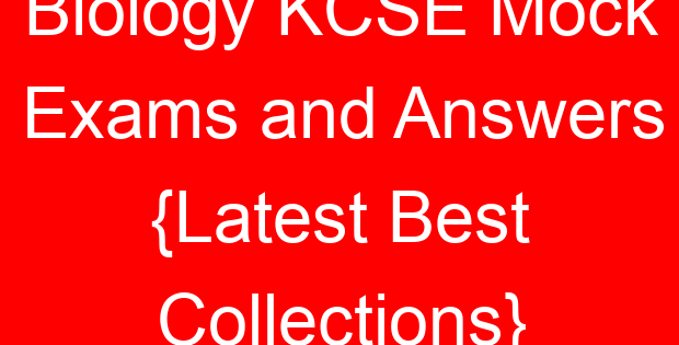 Biology KCSE Mock Exams and Answers {Latest Best Collections}
