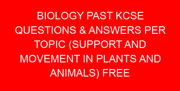 BIOLOGY PAST KCSE QUESTIONS & ANSWERS PER TOPIC (SUPPORT AND MOVEMENT IN PLANTS AND ANIMALS) FREE