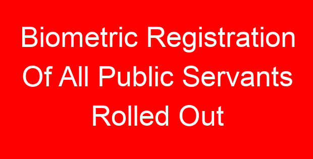 Biometric Registration Of All Public Servants Rolled Out