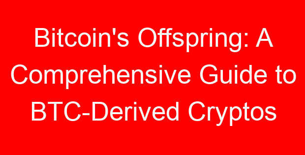 Bitcoin’s Offspring: A Comprehensive Guide to BTC-Derived Cryptos