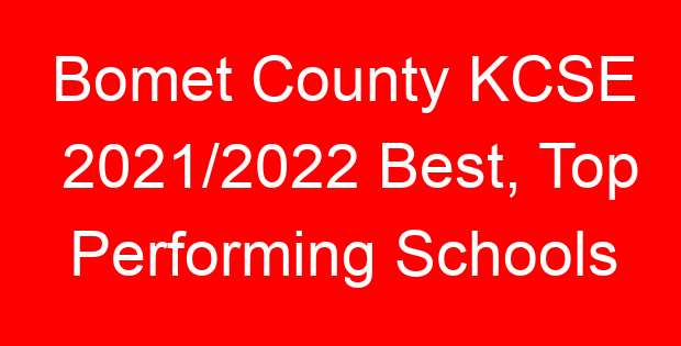 Bomet County KCSE 2021/2022 Best, Top Performing Schools