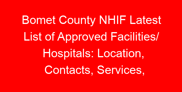 Bomet County NHIF Latest List of Approved Facilities/ Hospitals: Location, Contacts, Services, Hospital Type and Code